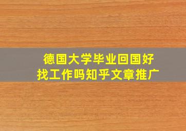 德国大学毕业回国好找工作吗知乎文章推广