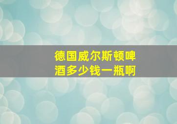 德国威尔斯顿啤酒多少钱一瓶啊