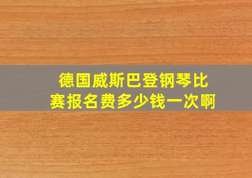 德国威斯巴登钢琴比赛报名费多少钱一次啊