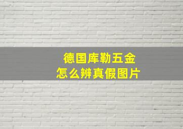 德国库勒五金怎么辨真假图片