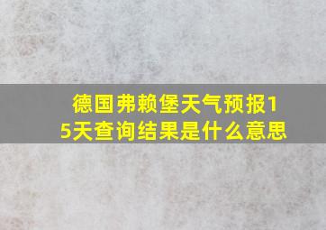 德国弗赖堡天气预报15天查询结果是什么意思