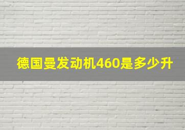 德国曼发动机460是多少升