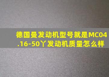 德国曼发动机型号就是MC04.16-50丫发动机质量怎么样