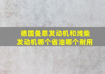 德国曼恩发动机和潍柴发动机哪个省油哪个耐用