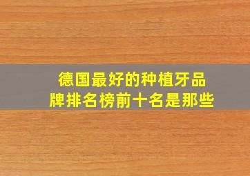 德国最好的种植牙品牌排名榜前十名是那些