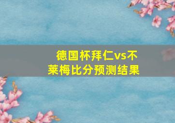 德国杯拜仁vs不莱梅比分预测结果