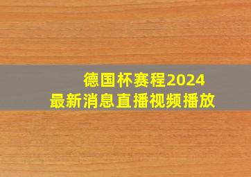 德国杯赛程2024最新消息直播视频播放