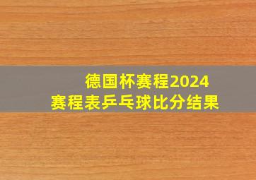 德国杯赛程2024赛程表乒乓球比分结果