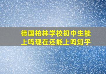 德国柏林学校初中生能上吗现在还能上吗知乎