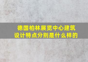 德国柏林展览中心建筑设计特点分别是什么样的