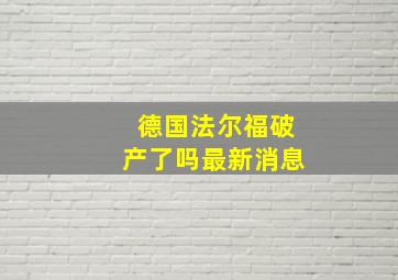 德国法尔福破产了吗最新消息