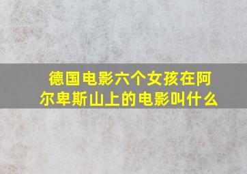 德国电影六个女孩在阿尔卑斯山上的电影叫什么