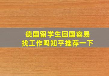 德国留学生回国容易找工作吗知乎推荐一下