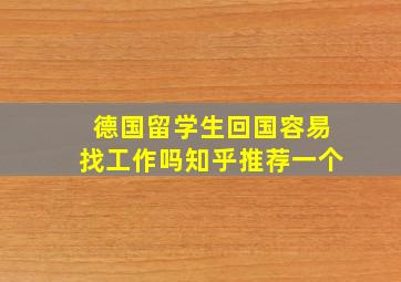 德国留学生回国容易找工作吗知乎推荐一个