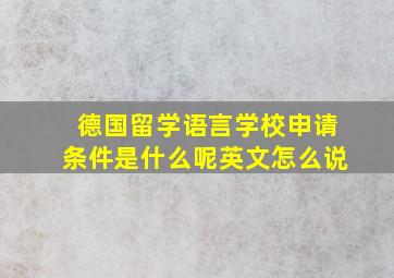 德国留学语言学校申请条件是什么呢英文怎么说