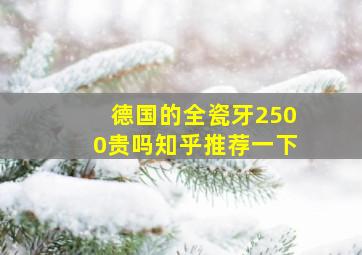 德国的全瓷牙2500贵吗知乎推荐一下