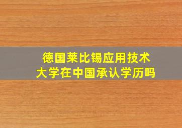 德国莱比锡应用技术大学在中国承认学历吗