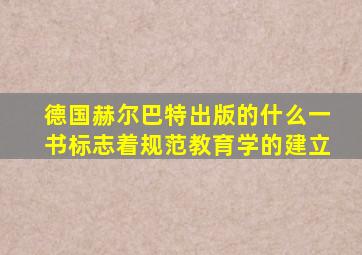 德国赫尔巴特出版的什么一书标志着规范教育学的建立