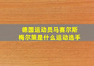 德国运动员马赛尔斯梅尔策是什么运动选手