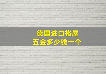 德国进口格屋五金多少钱一个