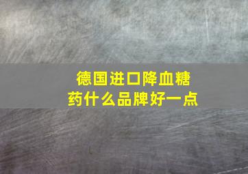 德国进口降血糖药什么品牌好一点