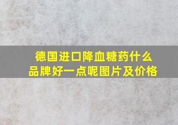 德国进口降血糖药什么品牌好一点呢图片及价格