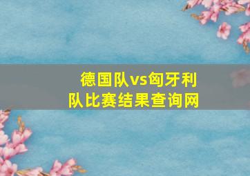 德国队vs匈牙利队比赛结果查询网