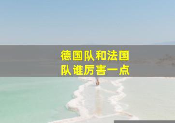 德国队和法国队谁厉害一点