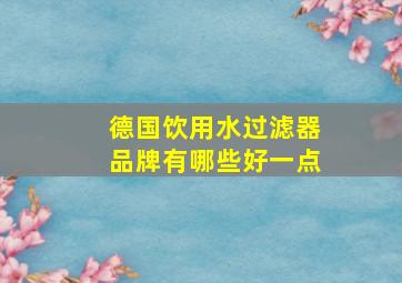 德国饮用水过滤器品牌有哪些好一点