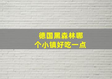 德国黑森林哪个小镇好吃一点