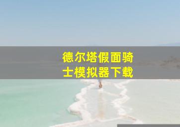 德尔塔假面骑士模拟器下载