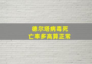 德尔塔病毒死亡率多高算正常