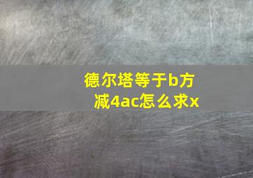 德尔塔等于b方减4ac怎么求x