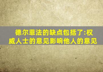 德尔菲法的缺点包括了:权威人士的意见影响他人的意见