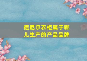 德尼尔衣柜属于哪儿生产的产品品牌