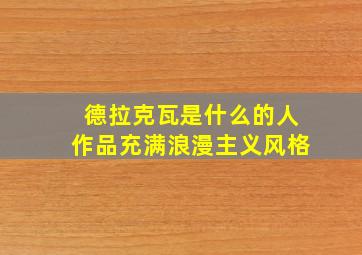 德拉克瓦是什么的人作品充满浪漫主义风格