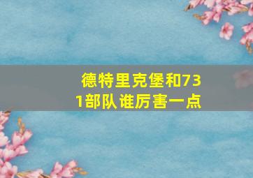 德特里克堡和731部队谁厉害一点