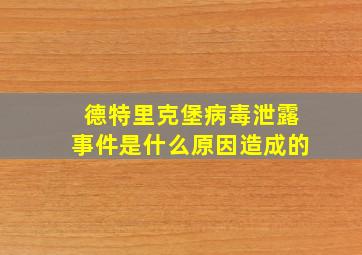 德特里克堡病毒泄露事件是什么原因造成的