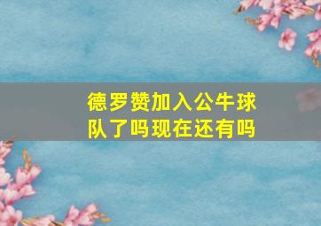 德罗赞加入公牛球队了吗现在还有吗