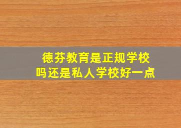 德芬教育是正规学校吗还是私人学校好一点