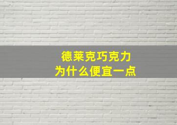 德莱克巧克力为什么便宜一点