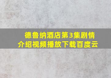 德鲁纳酒店第3集剧情介绍视频播放下载百度云