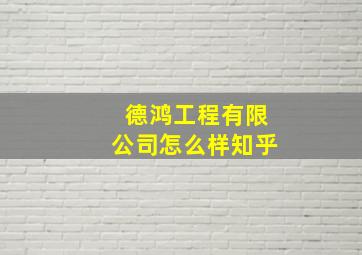 德鸿工程有限公司怎么样知乎