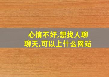 心情不好,想找人聊聊天,可以上什么网站