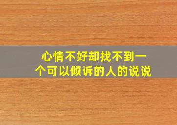 心情不好却找不到一个可以倾诉的人的说说