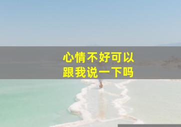 心情不好可以跟我说一下吗