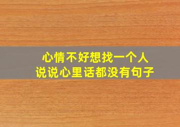 心情不好想找一个人说说心里话都没有句子