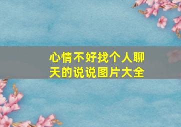 心情不好找个人聊天的说说图片大全