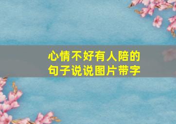 心情不好有人陪的句子说说图片带字