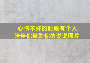 心情不好的时候有个人陪伴你鼓励你的说说图片